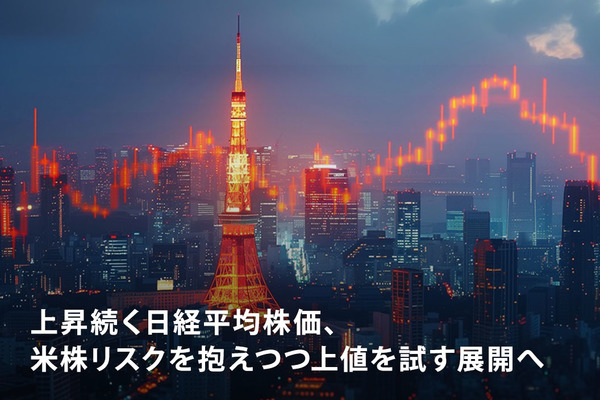 上昇続く日経平均株価、米株リスクを抱えつつ上値を試す展開へ