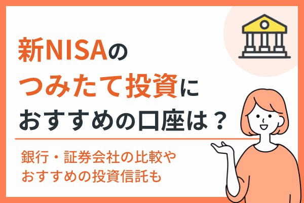 新NISAのつみたて投資におすすめの口座はどこ？銀行・証券会社の比較やおすすめの投資信託も