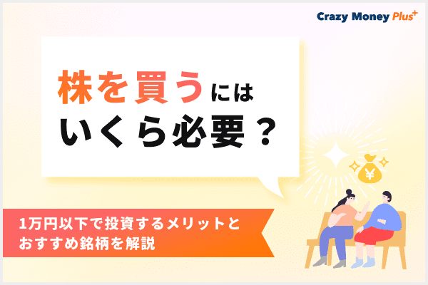 株を買うにはいくら必要？1万円以下で投資するメリットとおすすめ銘柄を解説