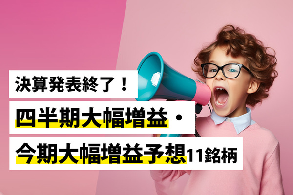 決算発表終了！四半期大幅増益・今期大幅増益予想11銘柄