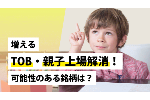増えるTOB・親子上場解消!可能性のある銘柄は?