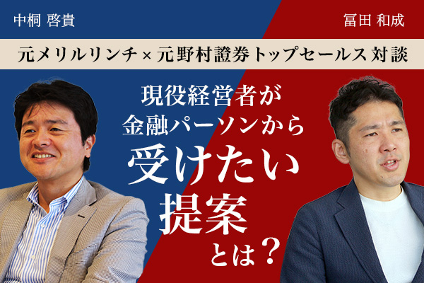 【元メリルリンチ×元野村證券トップセールス対談】現役経営者が金融パーソンから受けたい提案とは?