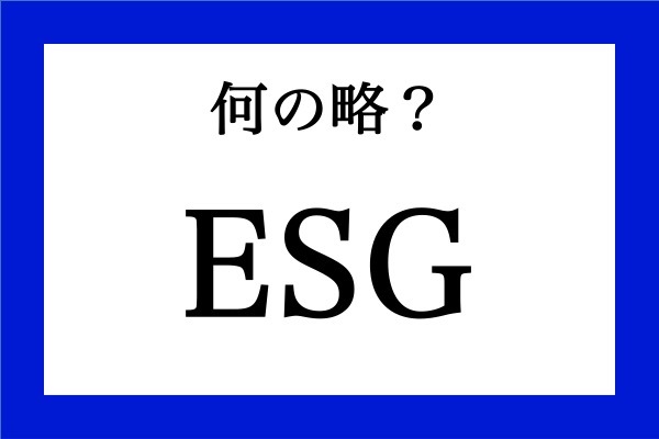 「ESG」って何の略？
