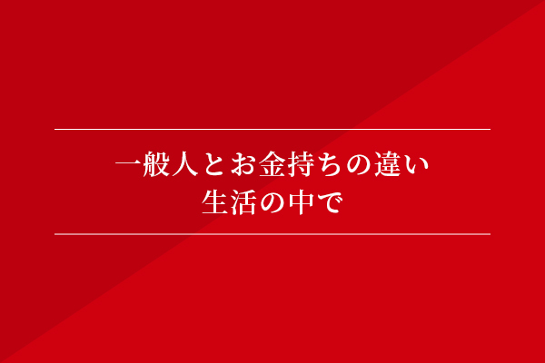 一般人とお金持ちの違い② 生活の中で