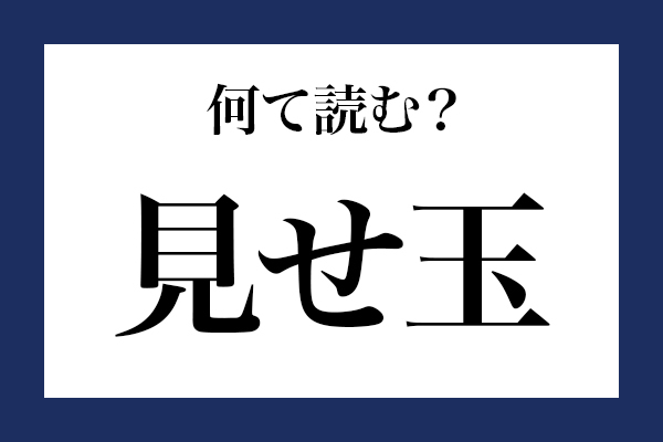 意外と読めない漢字「見せ玉」なんて読む？