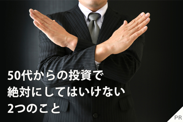 50代からの投資で絶対にしてはいけない2つのこと