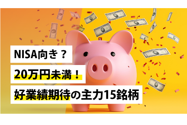 NISA向き？20万円未満！好業績期待の主力15銘柄