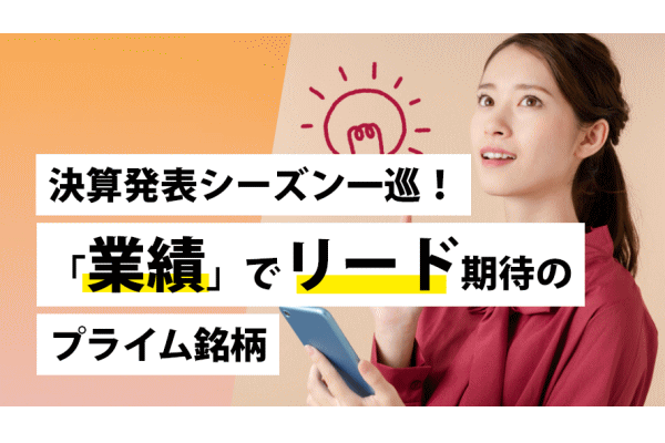 決算発表シーズン一巡!「業績」でリード期待のプライム銘柄