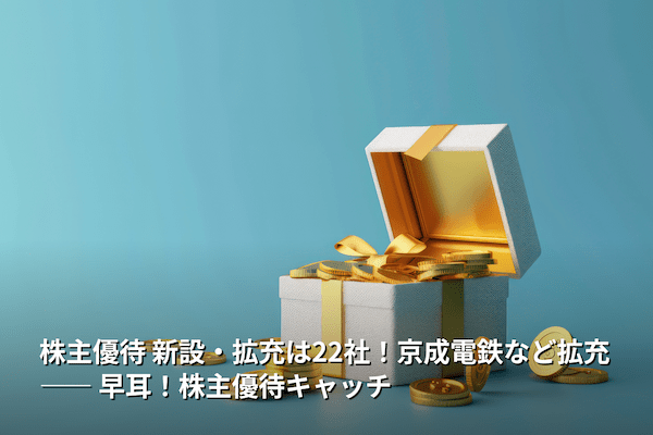 株主優待 新設・拡充は22社！京成電鉄など拡充 ―― 早耳！株主優待キャッチ 