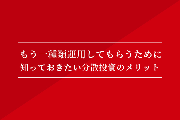 もう一種類運用してもらうために 知っておきたい分散投資のメリット②