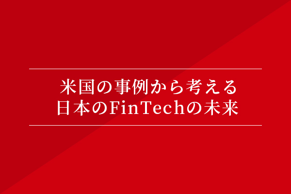米国の事例から考える日本のFinTechの未来