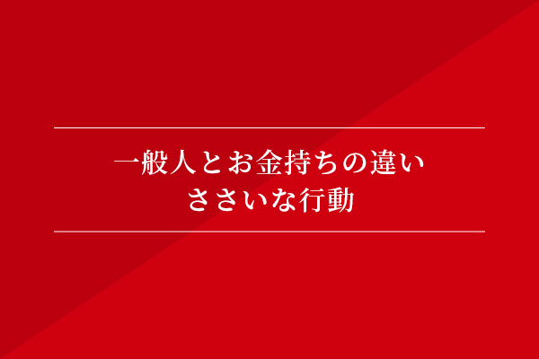 一般人とお金持ちの違い③ ささいな行動