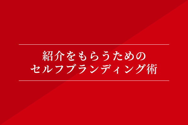 紹介をもらうためのセルフブランディング術