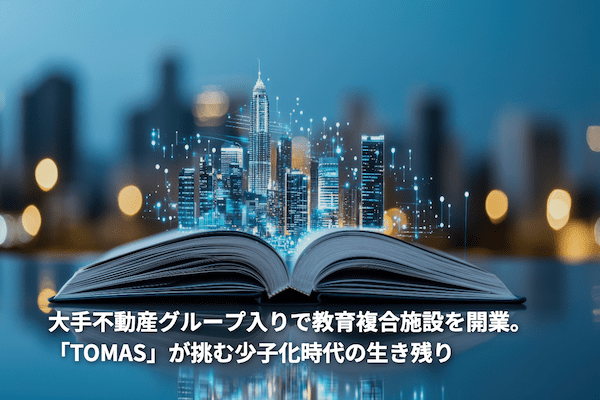 大手不動産グループ入りで教育複合施設を開業。「TOMAS」が挑む少子化時代の生き残り