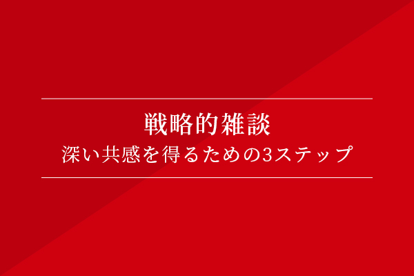 戦略的雑談〜深い共感を得るための3ステップ