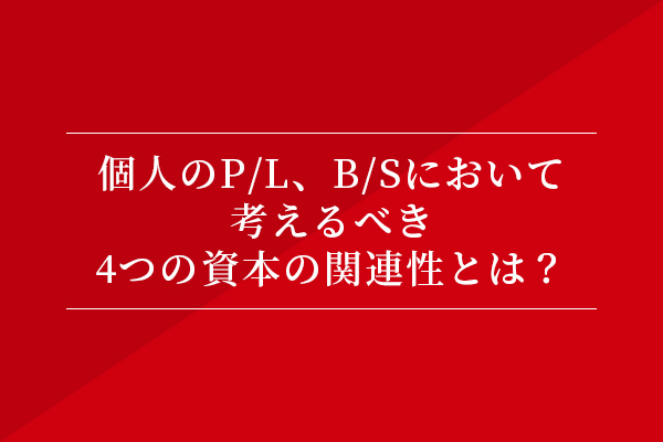個人のP/L、B/Sにおいて考えるべき4つの資本の関連性とは?