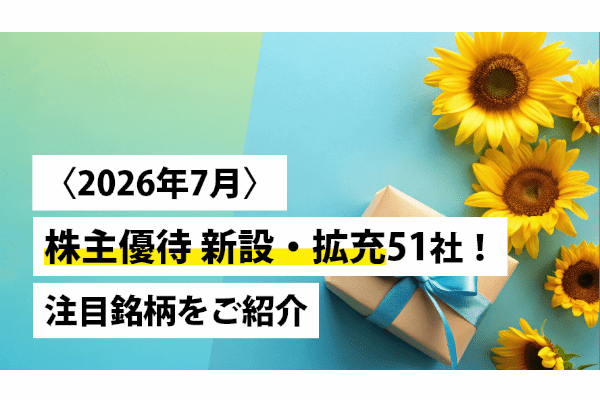 〈2026年7月〉株主優待 新設・拡充51社！注目銘柄をご紹介