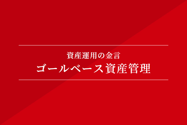資産運用の金言 ゴールベース資産管理