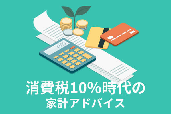 消費税10％時代の家計アドバイス