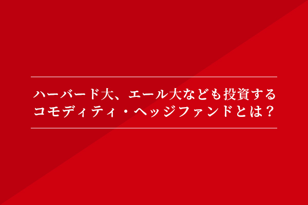 ハーバード大、エール大なども投資するコモディティ・ヘッジファンドとは?