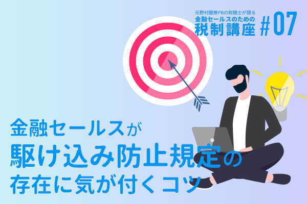 元野村證券PBの税理士が語る 金融セールスのための税制講座(7)金融セールスが『駆け込み防止規定』の存在に気が付くコツ