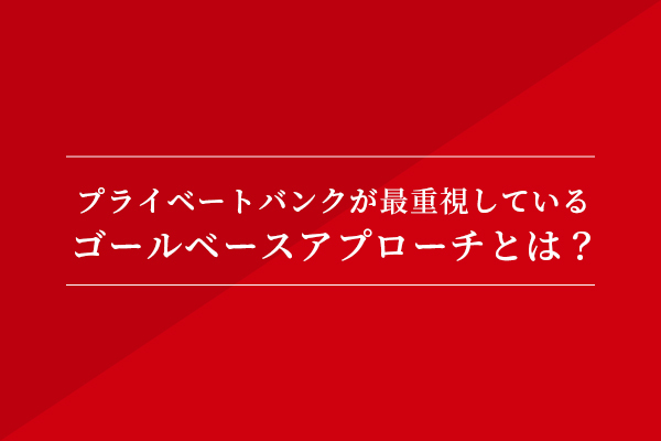 プライベートバンクが最重視している、「ゴールベースアプローチ」とは?
