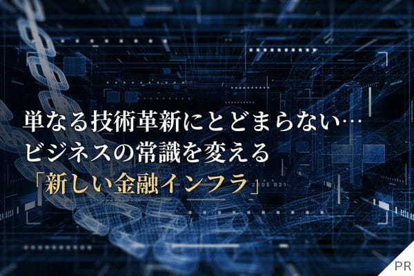 WealthRoad_単なる技術革新にとどまらない…ビジネスの常識を変える「新しい金融インフラ」