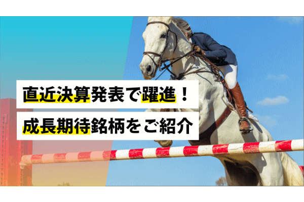 直近決算発表で躍進！成長期待銘柄をご紹介