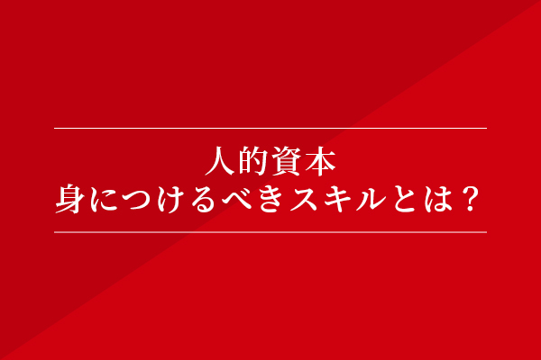 人的資本 身につけるべきスキルとは?