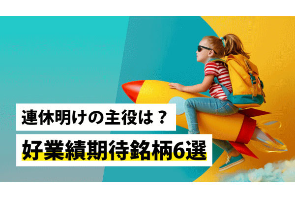 連休明けの主役は？好業績期待銘柄6選