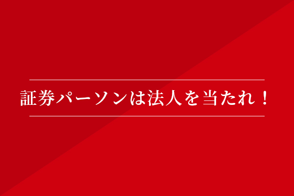 証券パーソンは法人を当たれ!