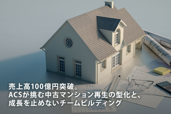 売上高100億円突破。ACSが挑む中古マンション再生の型化と、成長を止めないチームビルディング