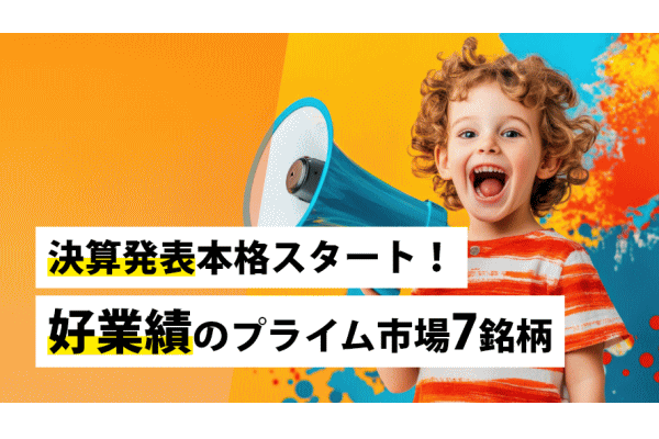 決算発表本格スタート！好業績のプライム市場7銘柄