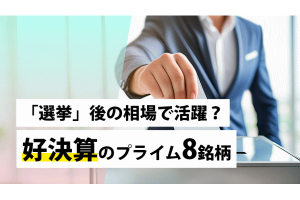 「選挙」後の相場で活躍？好決算のプライム8銘柄