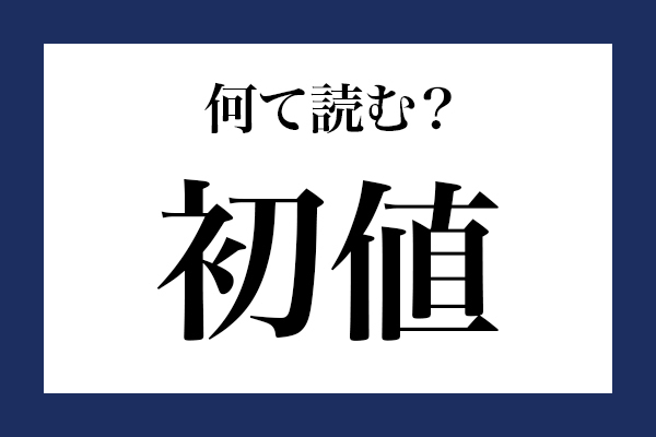 意外と読めない漢字「初値」 なんて読む？