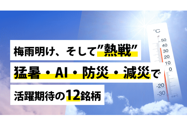 梅雨明け、そして”熱戦”──「猛暑」、「AI」、「防災・減災」で活躍期待の12銘柄