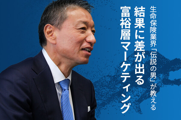 生命保険業界「伝説の男」が教える 結果に差が出る富裕層マーケティング