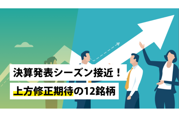 決算発表シーズン接近！上方修正期待の12銘柄