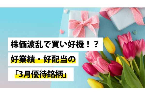 株価波乱で買い好機!?好業績・好配当の「3月優待銘柄」