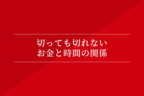 切っても切れない、お金と時間の関係