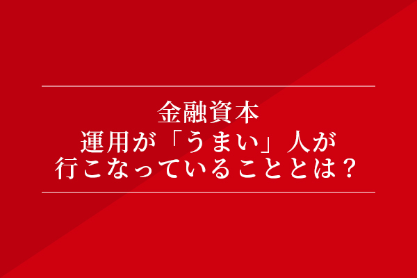 金融資本 運用が「うまい」人が行っていることとは?