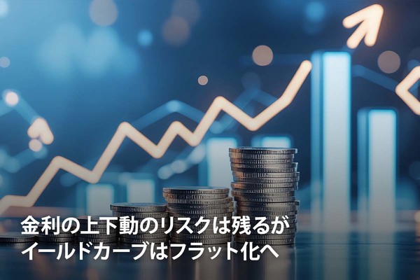 金利の上下動のリスクは残るがイールドカーブはフラット化へ