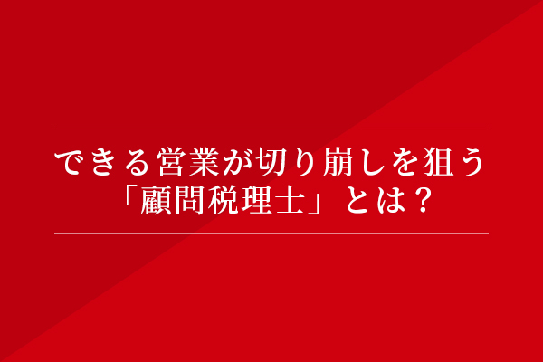 できる営業が切り崩しを狙う「顧問税理士」とは?