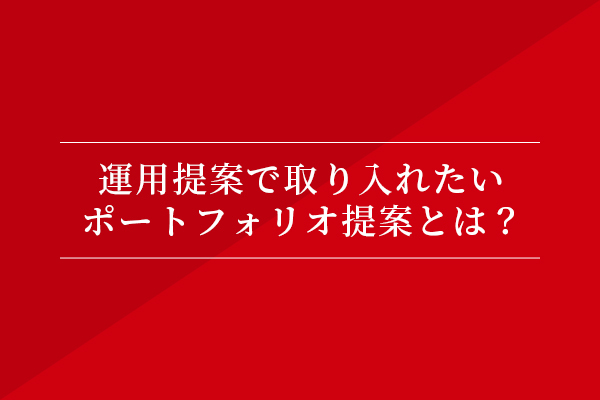 運用提案で取り入れたい、ポートフォリオ提案とは?