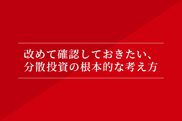 改めて意識しておきたい、分散投資の根本的な考え方