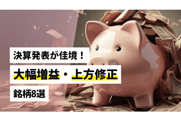決算発表が佳境！大幅増益・上方修正銘柄8選