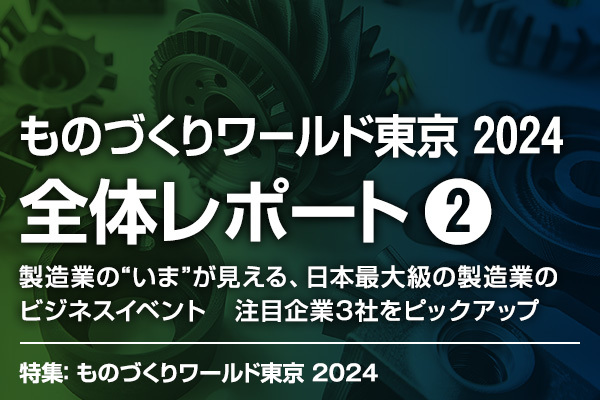 【ものづくりワールド東京 2024】レポート2 製造業の“いま”が見える、日本最大級の製造業のビジネスイベント