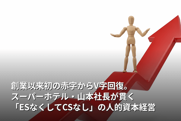 創業以来初の赤字からV字回復。スーパーホテル・山本社長が貫く「ESなくしてCSなし」の人的資本経営