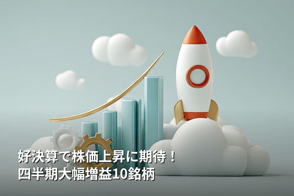 好決算で株価上昇に期待！四半期大幅増益10銘柄