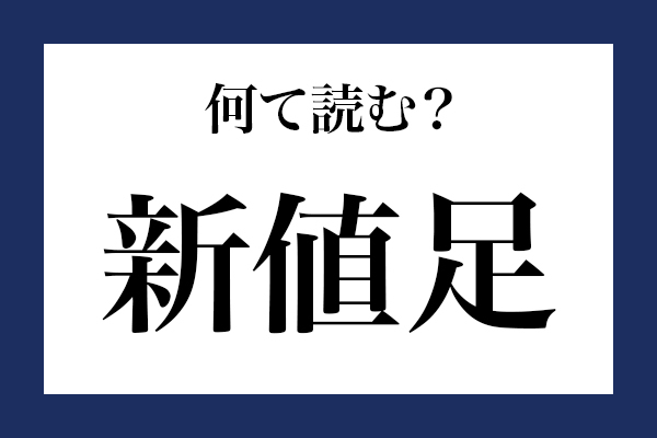 意外と読めない漢字「新値足」 なんて読む？